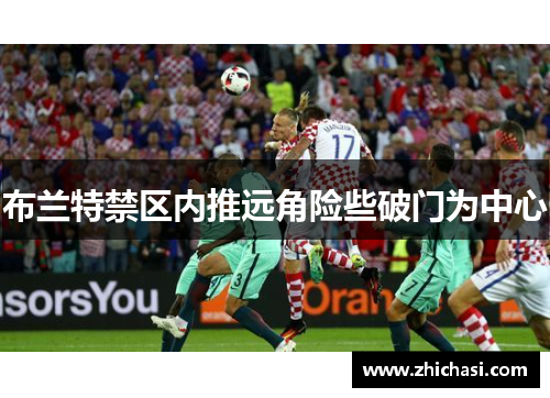 布兰特禁区内推远角险些破门为中心