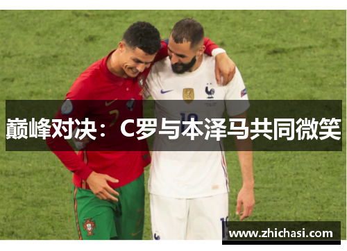 巅峰对决：C罗与本泽马共同微笑