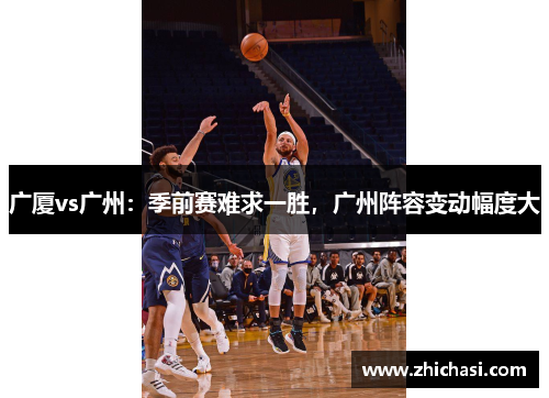 广厦vs广州：季前赛难求一胜，广州阵容变动幅度大