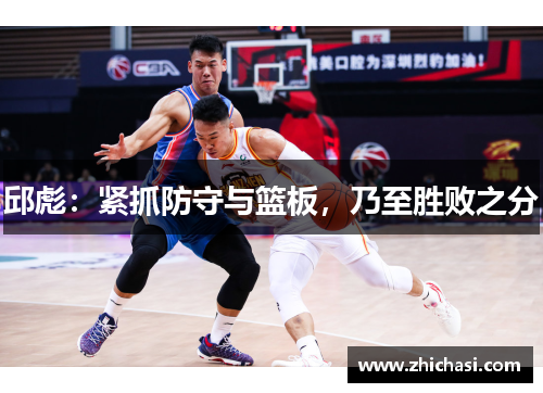 邱彪：紧抓防守与篮板，乃至胜败之分