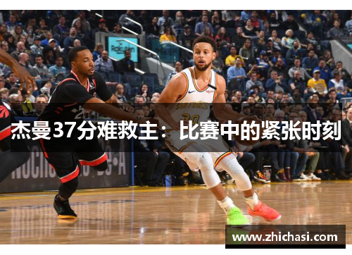 杰曼37分难救主：比赛中的紧张时刻