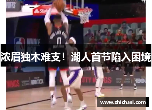 浓眉独木难支！湖人首节陷入困境